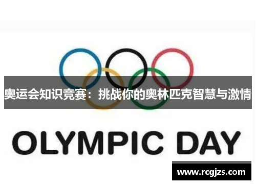 奥运会知识竞赛:挑战你的奥林匹克智慧与激情 奥运会知识竞赛:挑战你的奥林匹克智慧与激情