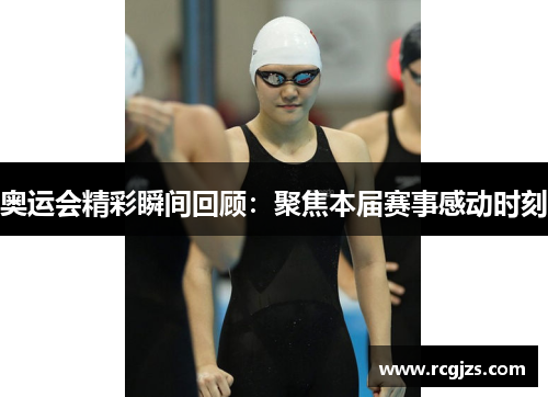 奥运会精彩瞬间回顾:聚焦本届赛事感动时刻 奥运会精彩瞬间回顾:聚焦本届赛事感动时刻