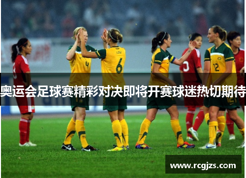 奥运会足球赛精彩对决即将开赛球迷热切期待 奥运会足球赛精彩对决即将开赛球迷热切期待