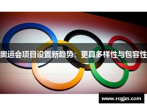 奥运会项目设置新趋势：更具多样性与包容性