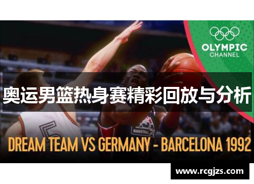 奥运男篮热身赛精彩回放与分析