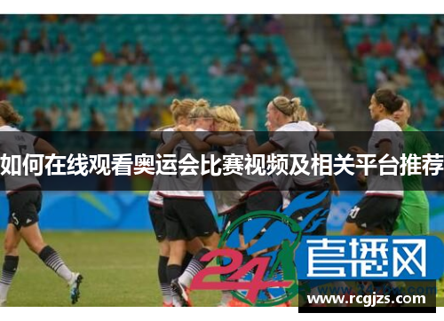 如何在线观看奥运会比赛视频及相关平台推荐