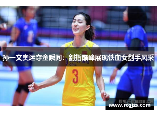 孙一文奥运夺金瞬间:剑指巅峰展现铁血女剑手风采 孙一文奥运夺金瞬间:剑指巅峰展现铁血女剑手风采