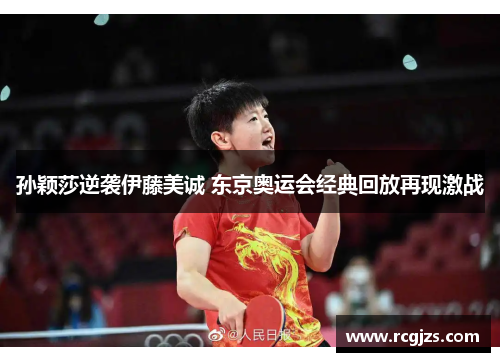孙颖莎逆袭伊藤美诚 东京奥运会经典回放再现激战